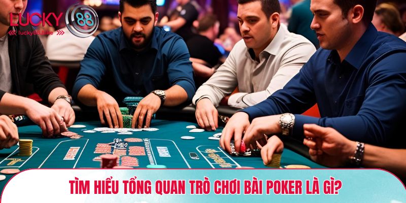 Tìm hiểu tổng quan trò chơi bài Poker là gì?