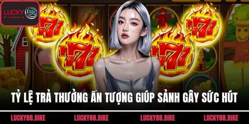 Tỷ lệ trả thưởng ấn tượng giúp sảnh game gây sức hút